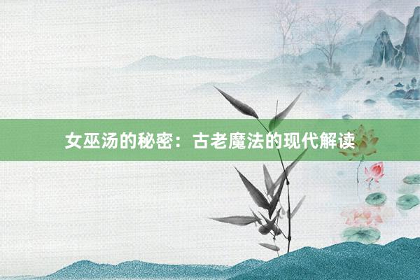 女巫汤的秘密：古老魔法的现代解读