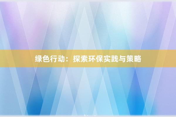 绿色行动：探索环保实践与策略