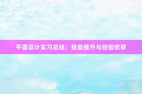 平面设计实习总结：技能提升与经验收获