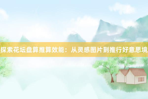 探索花坛盘算推算效能：从灵感图片到推行好意思境