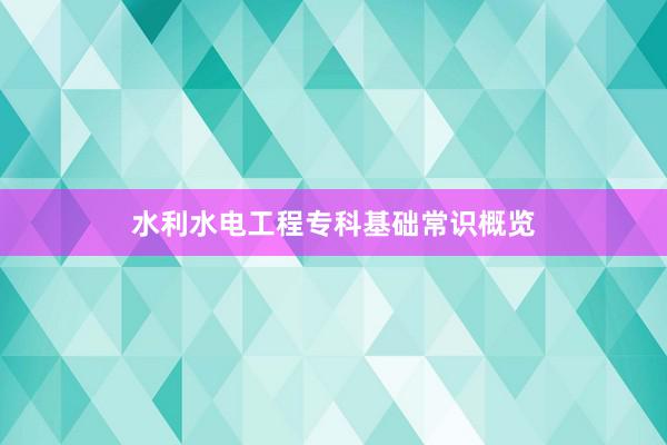 水利水电工程专科基础常识概览