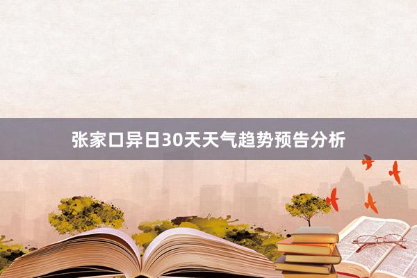 张家口异日30天天气趋势预告分析